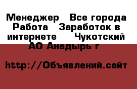 Менеджер - Все города Работа » Заработок в интернете   . Чукотский АО,Анадырь г.